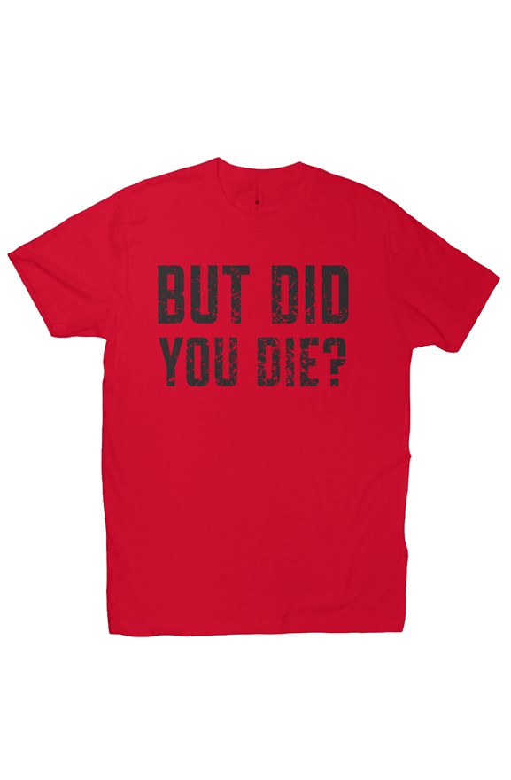 Premium Fitted But Did You Die Tee