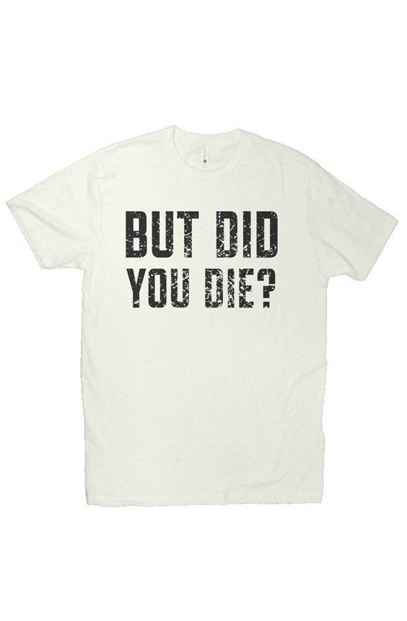 Premium Fitted But Did You Die Tee